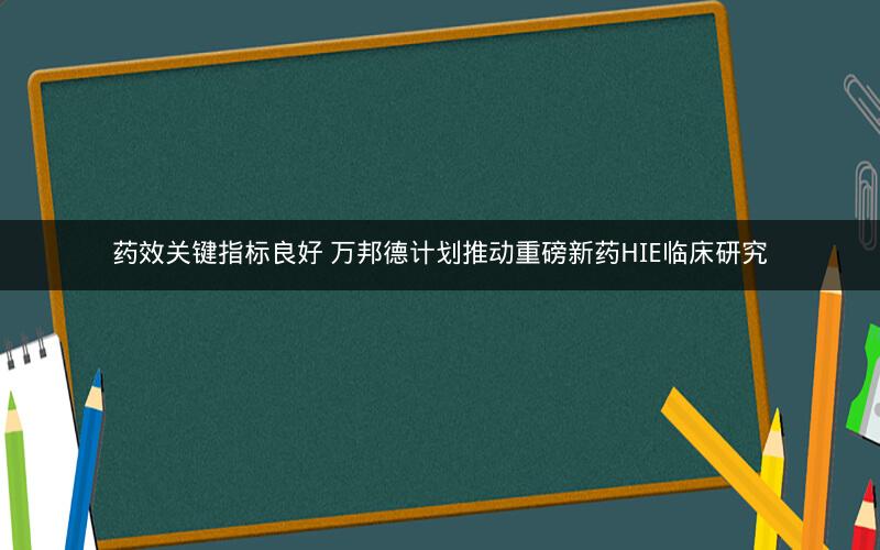 药效关键指标良好 万邦德计划推动重磅新药HIE临床研究