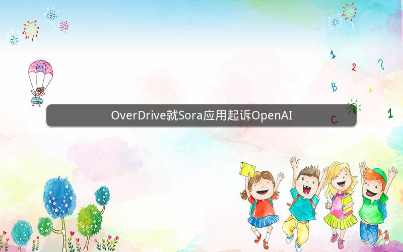 OverDrive就Sora应用起诉OpenAI