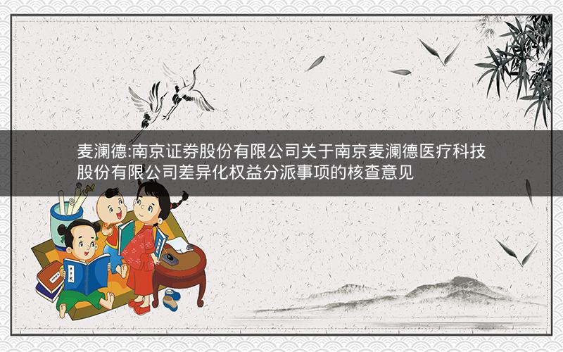麦澜德:南京证券股份有限公司关于南京麦澜德医疗科技股份有限公司差异化权益分派事项的核查意见