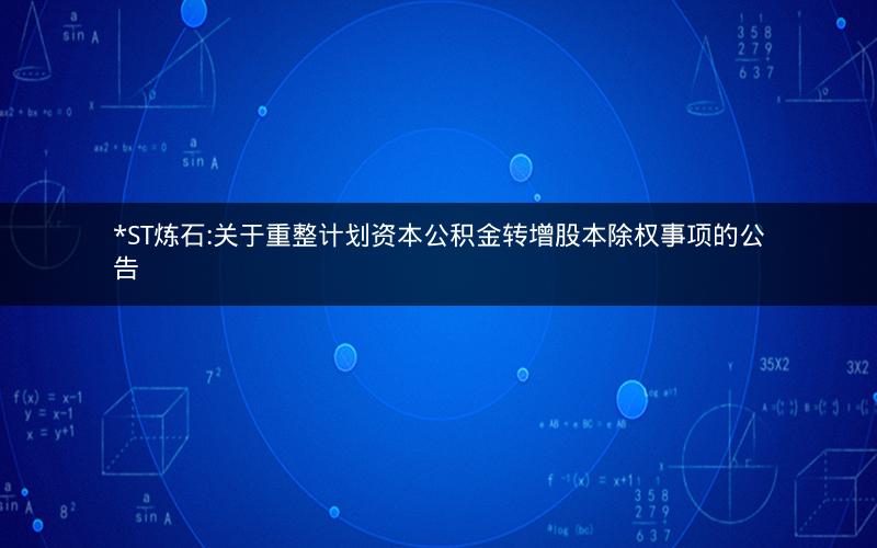 *ST炼石:关于重整计划资本公积金转增股本除权事项的公告
