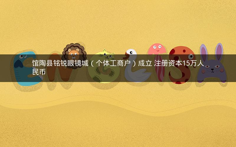 馆陶县铭锐眼镜城（个体工商户）成立 注册资本15万人民币