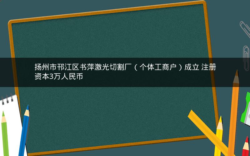 扬州市邗江区书萍激光切割厂（个体工商户）成立 注册资本3万人民币