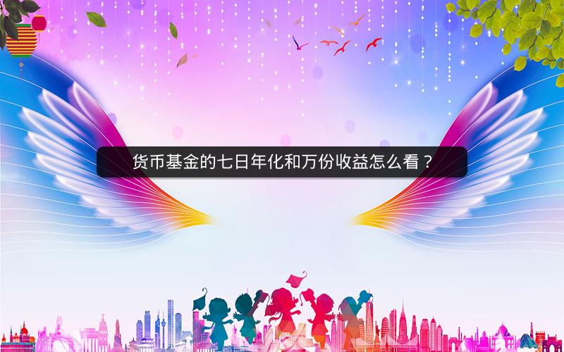 货币基金的七日年化和万份收益怎么看? 货币基金的七日年化和万份收益怎么看?