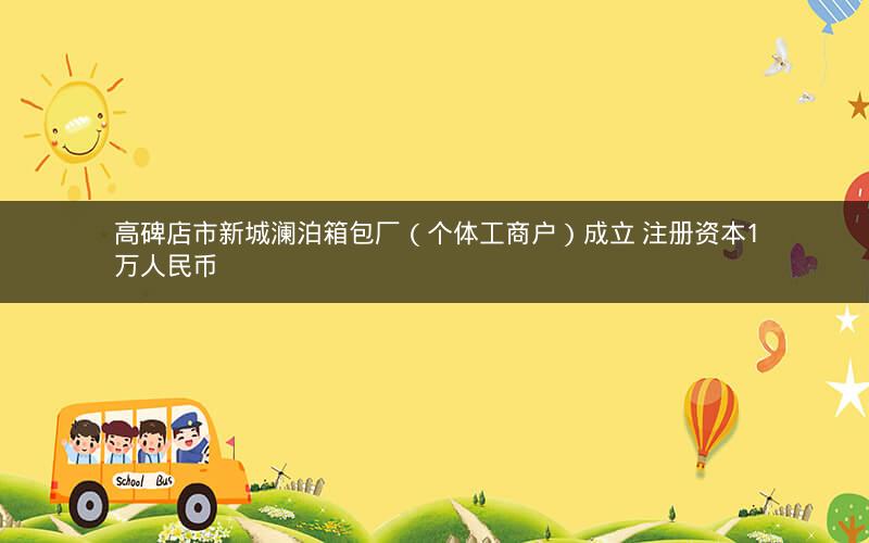 高碑店市新城澜泊箱包厂（个体工商户）成立 注册资本1万人民币
