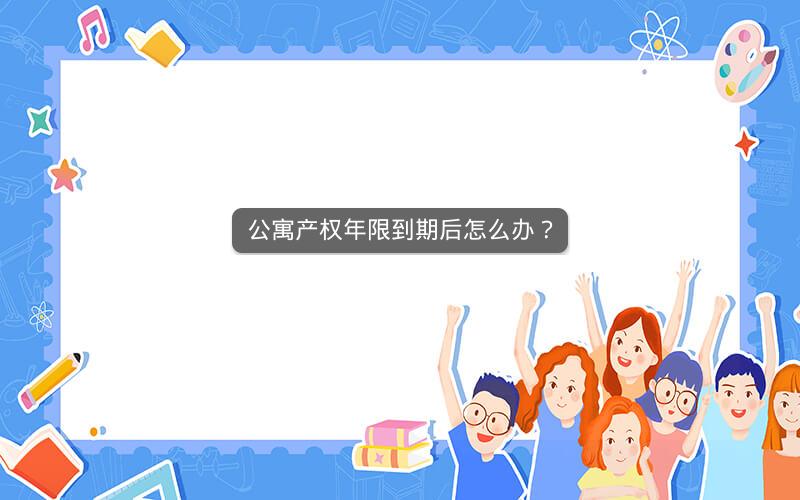 公寓产权年限到期后怎么办？