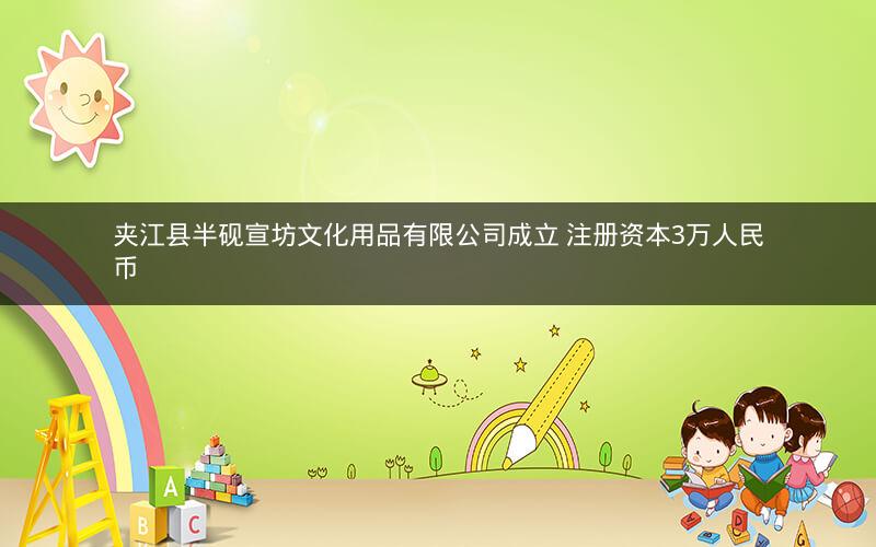 夹江县半砚宣坊文化用品有限公司成立 注册资本3万人民币