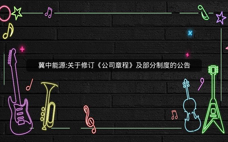 冀中能源:关于修订《公司章程》及部分制度的公告