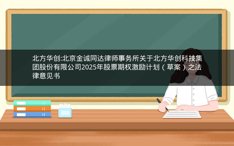 北方华创:北京金诚同达律师事务所关于北方华创科技集团股份有限公司2025年股票期权激励计划（草案）之法律意见书