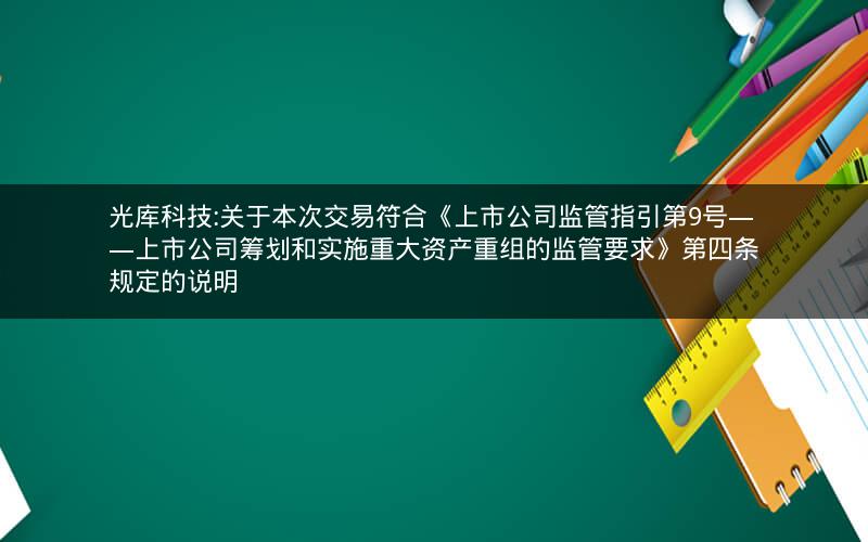 光库科技:关于本次交易符合《上市公司监管指引第9号――上市公司筹划和实施重大资产重组的监管要求》第四条规定的说明