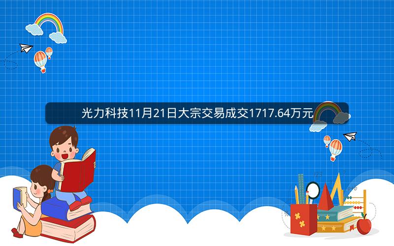 光力科技11月21日大宗交易成交1717.64万元