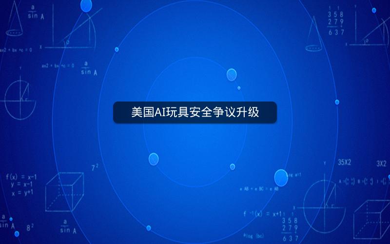 美国AI玩具安全争议升级