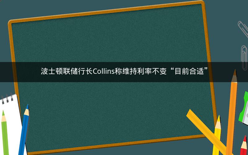 波士顿联储行长Collins称维持利率不变“目前合适”