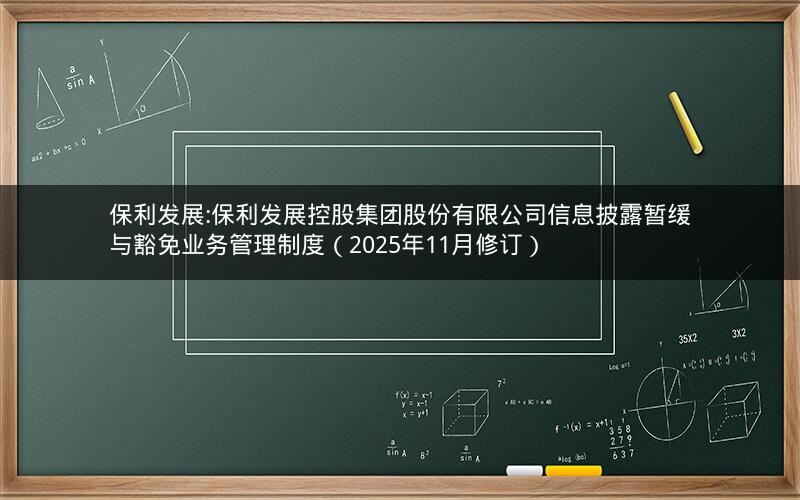 保利发展:保利发展控股集团股份有限公司信息披露暂缓与豁免业务管理制度（2025年11月修订）