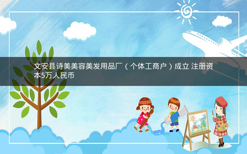 文安县诗美美容美发用品厂（个体工商户）成立 注册资本5万人民币