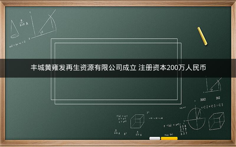 丰城黄雍发再生资源有限公司成立 注册资本200万人民币
