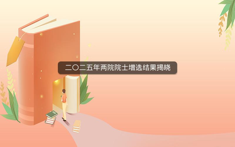 二〇二五年两院院士增选结果揭晓