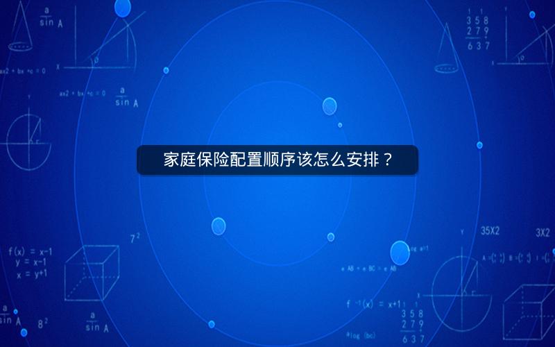 家庭保险配置顺序该怎么安排？