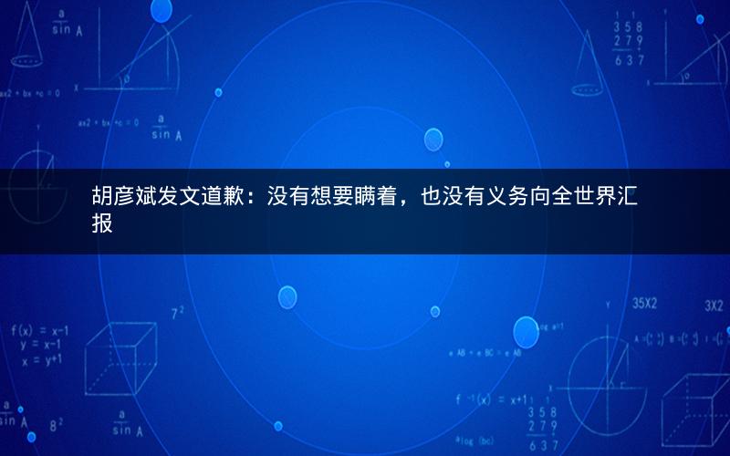 胡彦斌发文道歉：没有想要瞒着，也没有义务向全世界汇报
