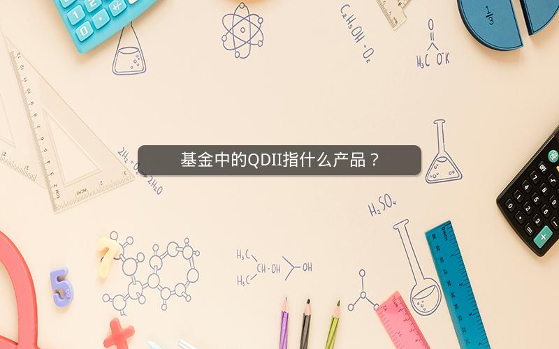 基金中的QDII指什么产品? 基金中的QDII指什么产品?
