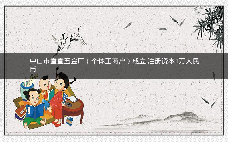 中山市宣宣五金厂（个体工商户）成立 注册资本1万人民币
