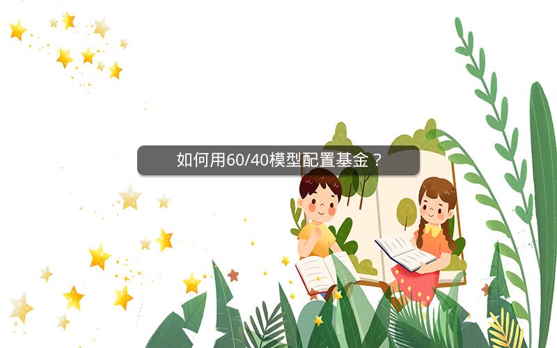 如何用60/40模型配置基金? 如何用60/40模型配置基金?