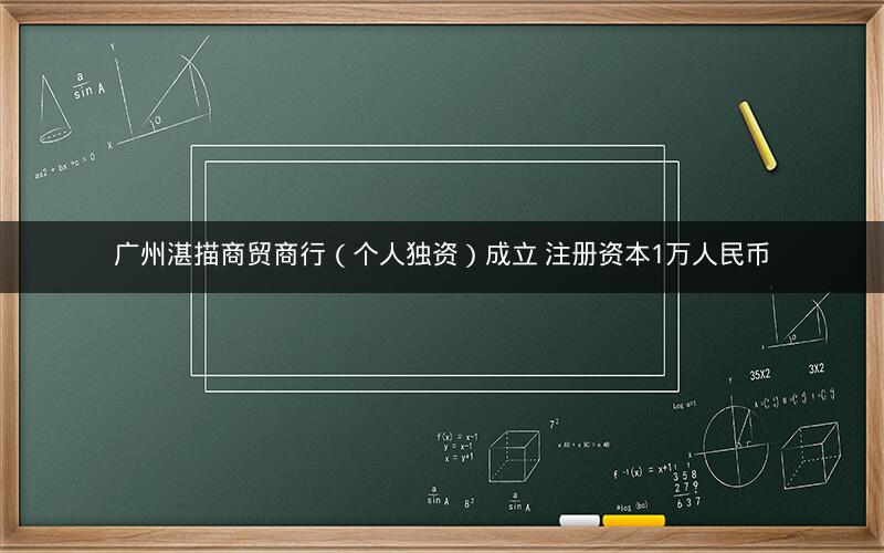 广州湛描商贸商行(个人独资)成立 注册资本1万人民币 广州湛描商贸商行(个人独资)成立 注册资本1万人民币