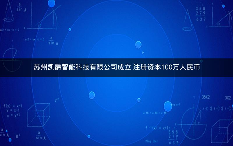 苏州凯爵智能科技有限公司成立 注册资本100万人民币