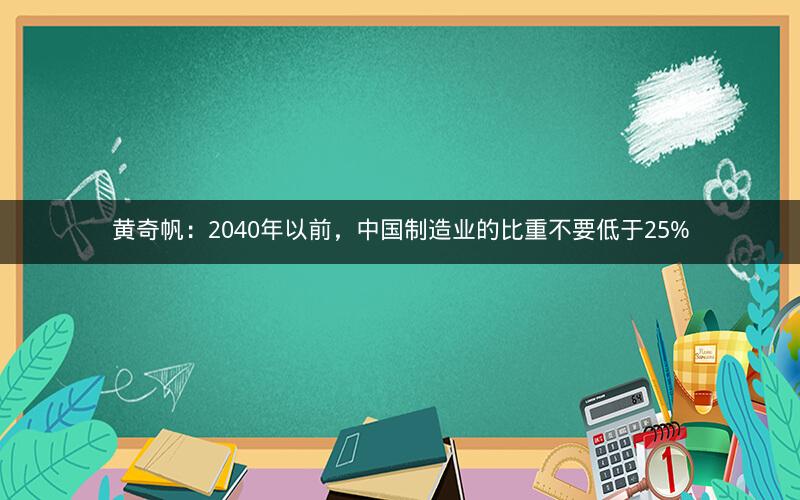 黄奇帆：2040年以前，中国制造业的比重不要低于25%