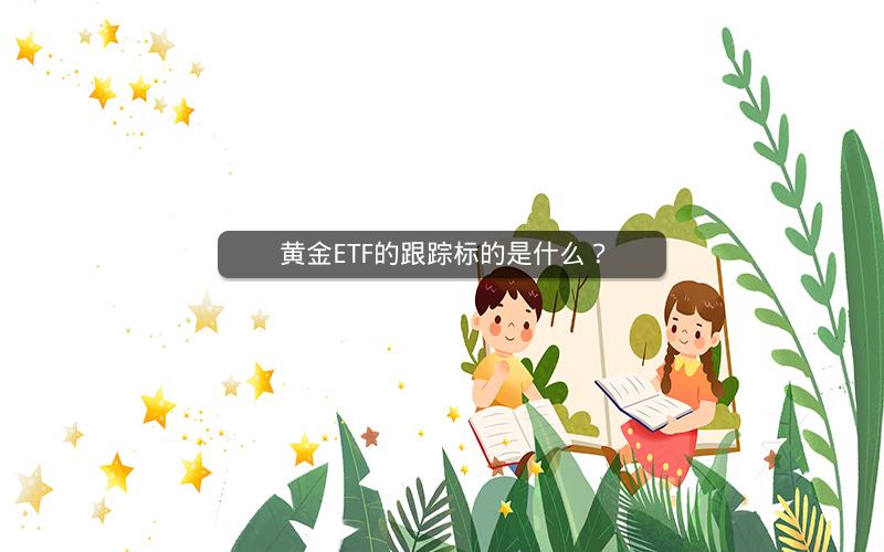 黄金ETF的跟踪标的是什么？