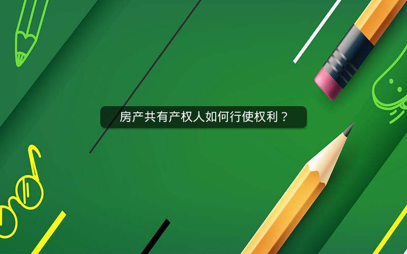 房产共有产权人如何行使权利? 房产共有产权人如何行使权利?