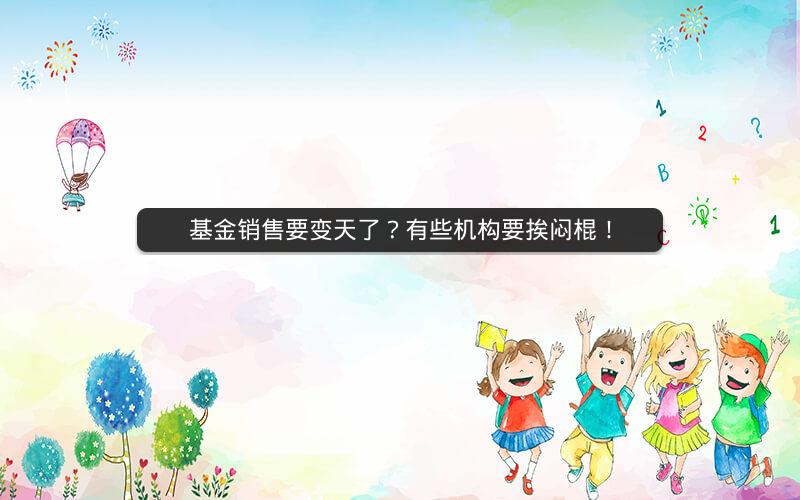 基金销售要变天了？有些机构要挨闷棍！