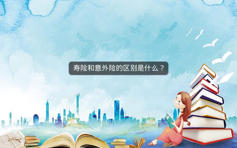 寿险和意外险的区别是什么？