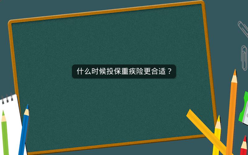 什么时候投保重疾险更合适？