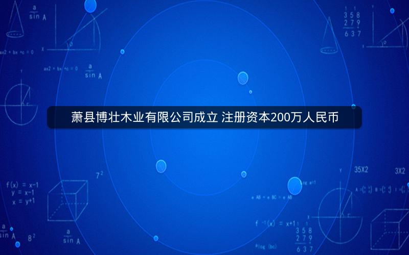 萧县博壮木业有限公司成立 注册资本200万人民币
