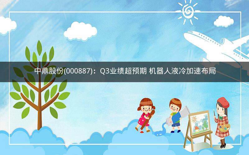 中鼎股份(000887)：Q3业绩超预期 机器人液冷加速布局