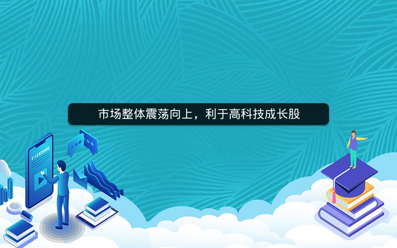 市场整体震荡向上，利于高科技成长股