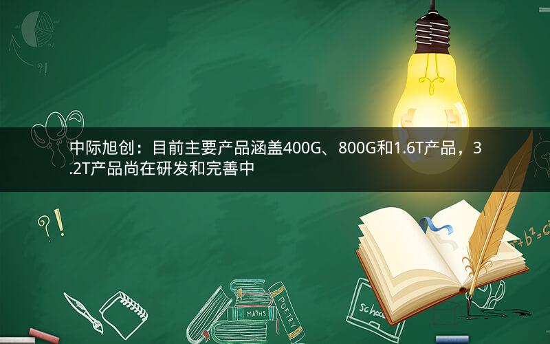 中际旭创：目前主要产品涵盖400G、800G和1.6T产品，3.2T产品尚在研发和完善中