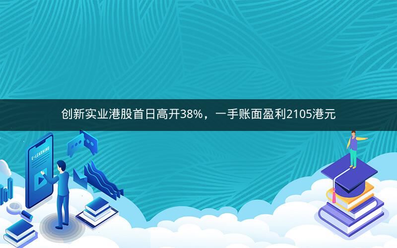 创新实业港股首日高开38%，一手账面盈利2105港元