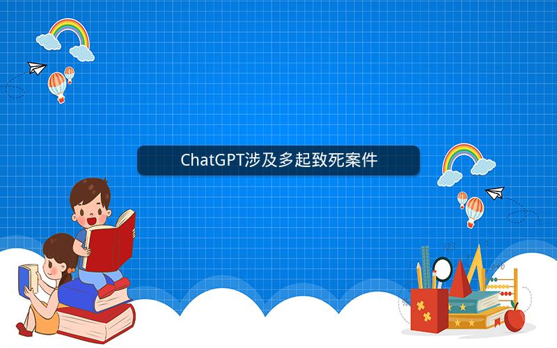 ChatGPT涉及多起致死案件 ChatGPT涉及多起致死案件