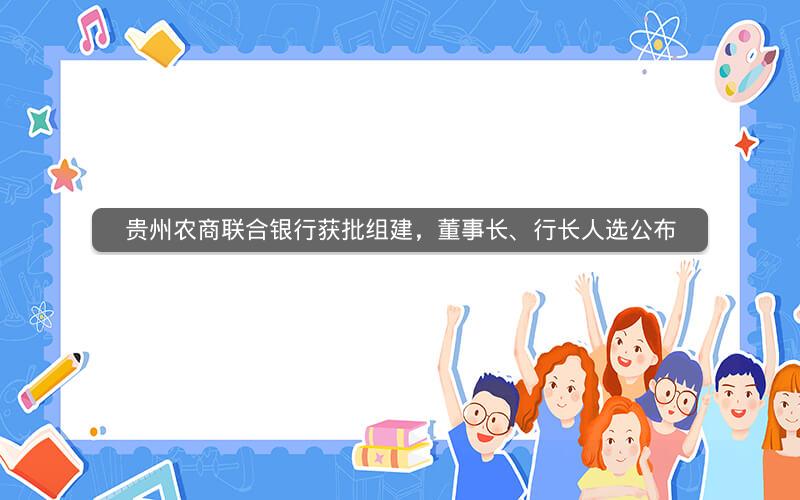贵州农商联合银行获批组建，董事长、行长人选公布