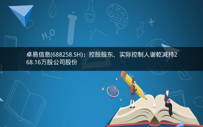 卓易信息(688258.SH)：控股股东、实际控制人谢乾减持268.16万股公司股份
