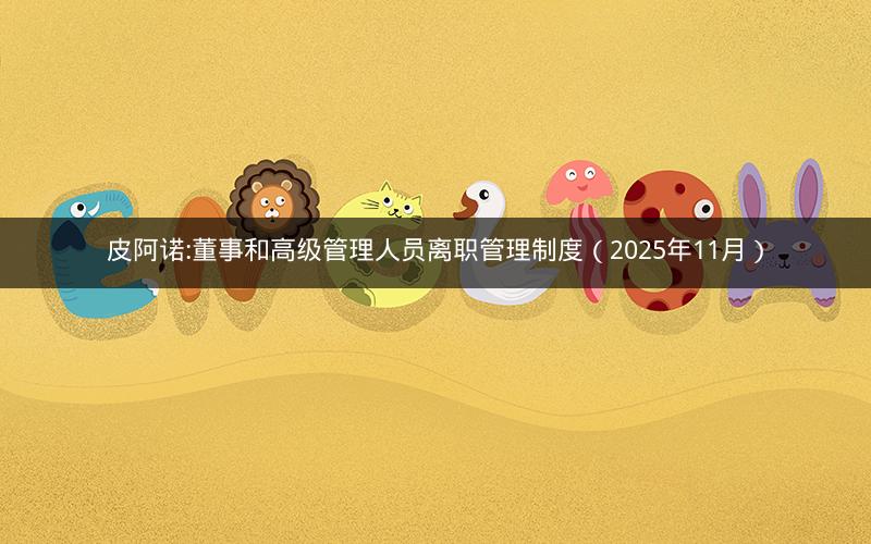 皮阿诺:董事和高级管理人员离职管理制度（2025年11月）