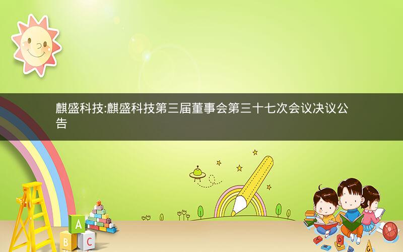 麒盛科技:麒盛科技第三届董事会第三十七次会议决议公告