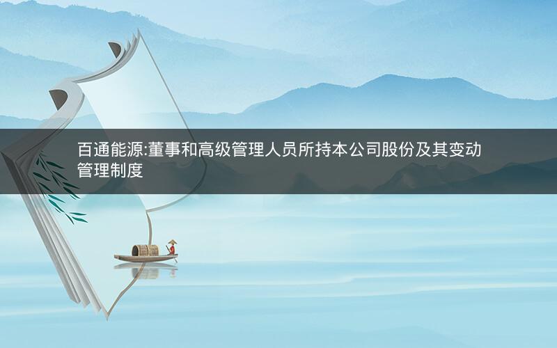 百通能源:董事和高级管理人员所持本公司股份及其变动管理制度