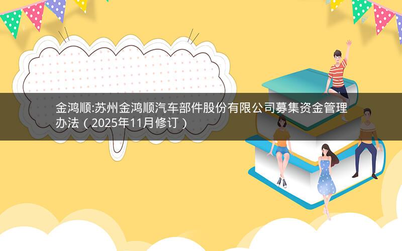 金鸿顺:苏州金鸿顺汽车部件股份有限公司募集资金管理办法（2025年11月修订）