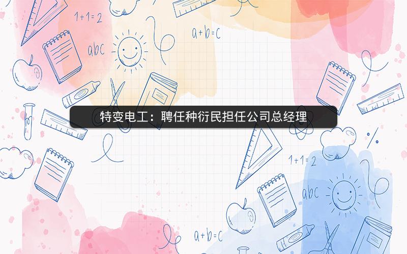 特变电工：聘任种衍民担任公司总经理