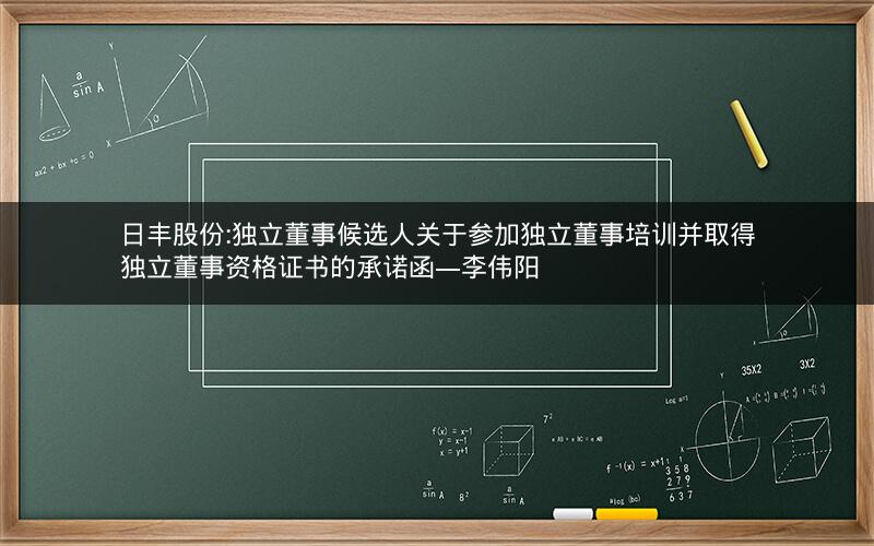 日丰股份:独立董事候选人关于参加独立董事培训并取得独立董事资格证书的承诺函―李伟阳