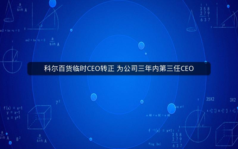 科尔百货临时CEO转正 为公司三年内第三任CEO 科尔百货临时CEO转正 为公司三年内第三任CEO