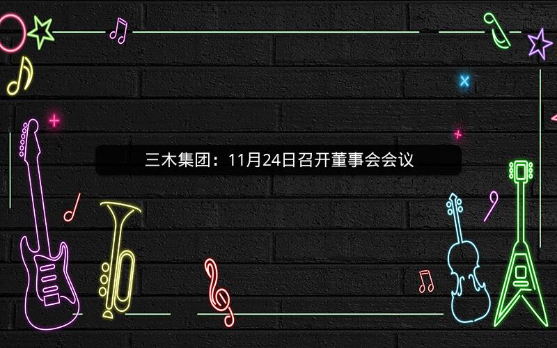 三木集团:11月24日召开董事会会议 三木集团:11月24日召开董事会会议