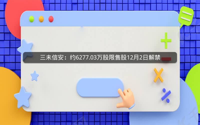 三未信安：约6277.03万股限售股12月2日解禁